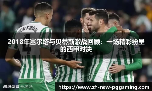 2018年塞尔塔与贝蒂斯激战回顾：一场精彩纷呈的西甲对决