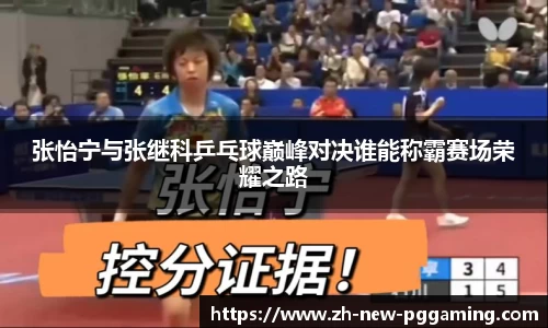张怡宁与张继科乒乓球巅峰对决谁能称霸赛场荣耀之路