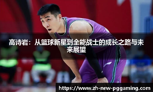 高诗岩：从篮球新星到全能战士的成长之路与未来展望