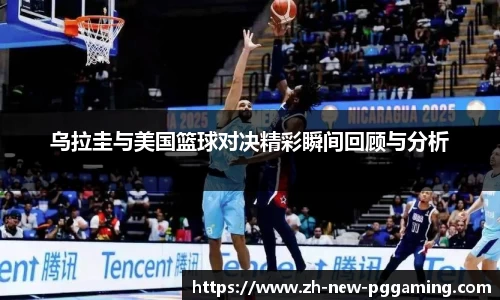 乌拉圭与美国篮球对决精彩瞬间回顾与分析
