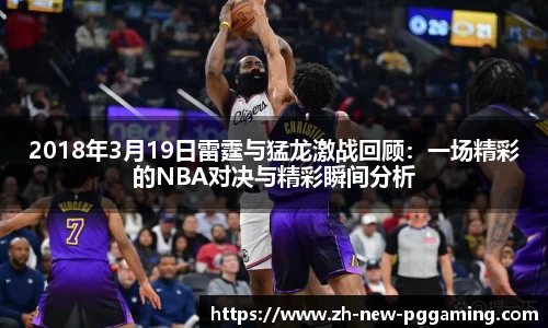 2018年3月19日雷霆与猛龙激战回顾：一场精彩的NBA对决与精彩瞬间分析