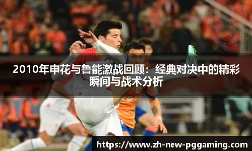 2010年申花与鲁能激战回顾：经典对决中的精彩瞬间与战术分析