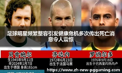 足球明星频繁整容引发健康危机多次传出死亡消息令人震惊