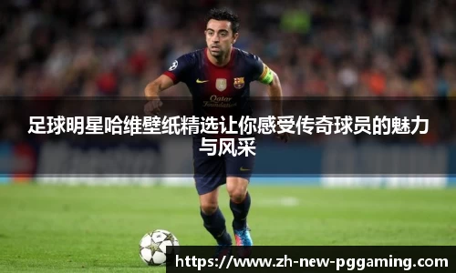 足球明星哈维壁纸精选让你感受传奇球员的魅力与风采