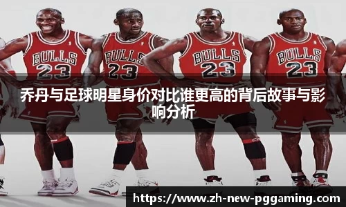 乔丹与足球明星身价对比谁更高的背后故事与影响分析