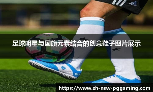 足球明星与国旗元素结合的创意鞋子图片展示