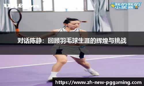 对话陈静:回顾羽毛球生涯的辉煌与挑战