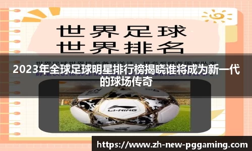 2023年全球足球明星排行榜揭晓谁将成为新一代的球场传奇
