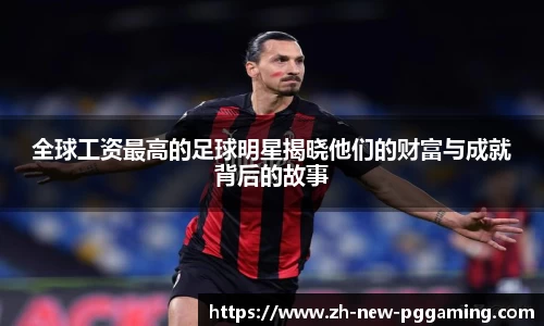 全球工资最高的足球明星揭晓他们的财富与成就背后的故事