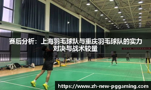 赛后分析：上海羽毛球队与重庆羽毛球队的实力对决与战术较量