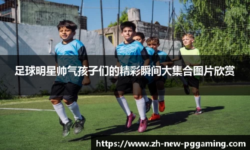 足球明星帅气孩子们的精彩瞬间大集合图片欣赏
